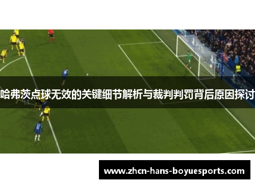 哈弗茨点球无效的关键细节解析与裁判判罚背后原因探讨