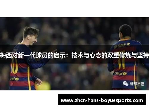 梅西对新一代球员的启示：技术与心态的双重修炼与坚持