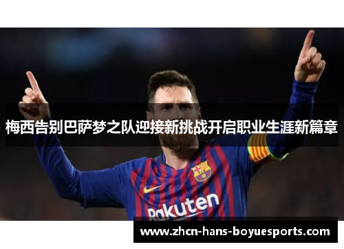 梅西告别巴萨梦之队迎接新挑战开启职业生涯新篇章
