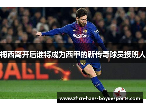 梅西离开后谁将成为西甲的新传奇球员接班人