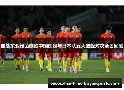 血战东亚绿茵巅峰中国国足与日本队五大巅峰对决全景回顾
