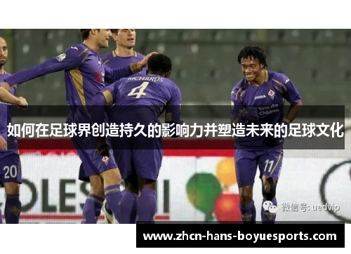 如何在足球界创造持久的影响力并塑造未来的足球文化