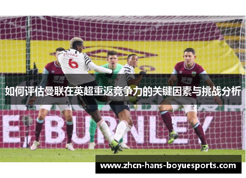 如何评估曼联在英超重返竞争力的关键因素与挑战分析