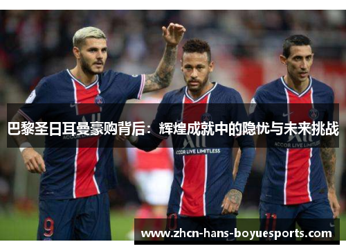 巴黎圣日耳曼豪购背后：辉煌成就中的隐忧与未来挑战