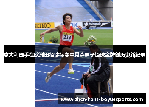 意大利选手在欧洲田径锦标赛中勇夺男子铅球金牌创历史新纪录