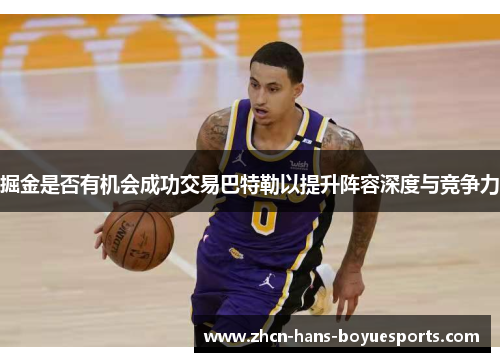 掘金是否有机会成功交易巴特勒以提升阵容深度与竞争力