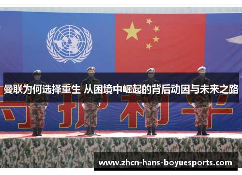 曼联为何选择重生 从困境中崛起的背后动因与未来之路