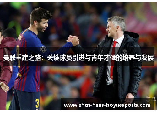 曼联重建之路：关键球员引进与青年才俊的培养与发展