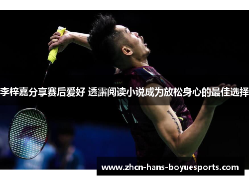 李梓嘉分享赛后爱好 透露阅读小说成为放松身心的最佳选择