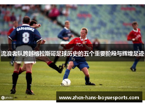流浪者队跨越格拉斯哥足球历史的五个重要阶段与辉煌足迹
