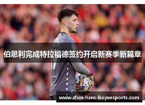 伯恩利完成特拉福德签约开启新赛季新篇章