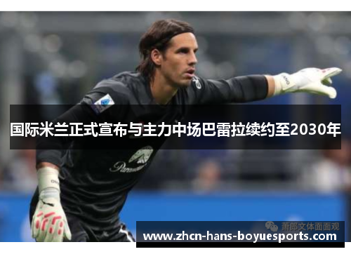 国际米兰正式宣布与主力中场巴雷拉续约至2030年