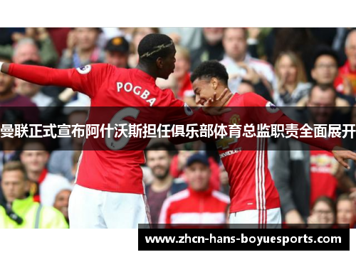 曼联正式宣布阿什沃斯担任俱乐部体育总监职责全面展开