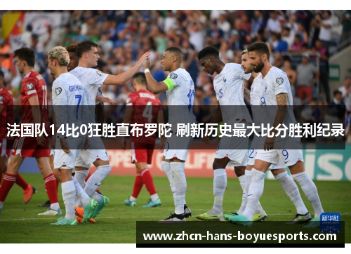 法国队14比0狂胜直布罗陀 刷新历史最大比分胜利纪录