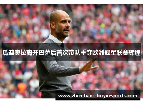 瓜迪奥拉离开巴萨后首次带队重夺欧洲冠军联赛辉煌