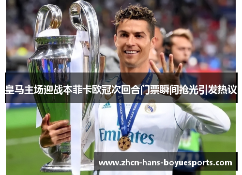 皇马主场迎战本菲卡欧冠次回合门票瞬间抢光引发热议