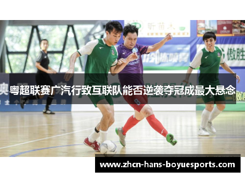 粤超联赛广汽行致互联队能否逆袭夺冠成最大悬念
