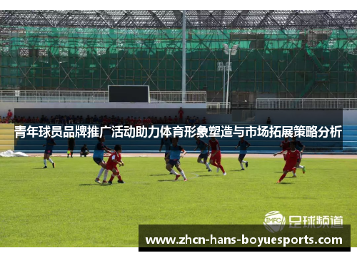 青年球员品牌推广活动助力体育形象塑造与市场拓展策略分析